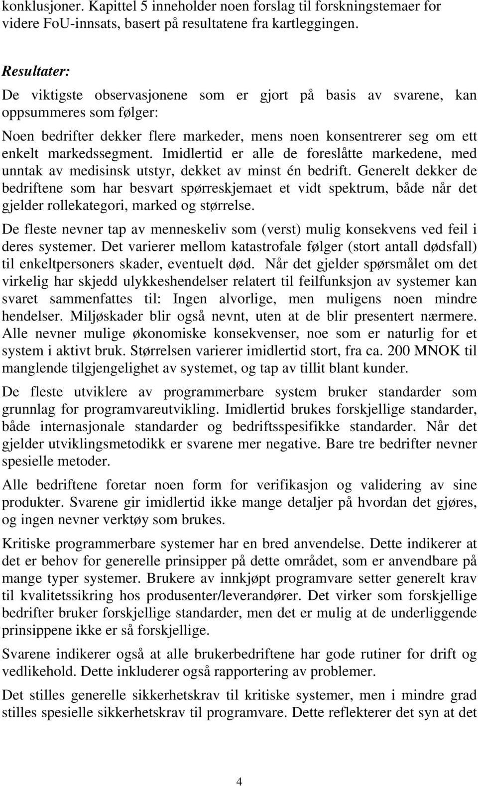 Imidlertid er alle de foreslåtte markedene, med unntak av medisinsk utstyr, dekket av minst én bedrift.