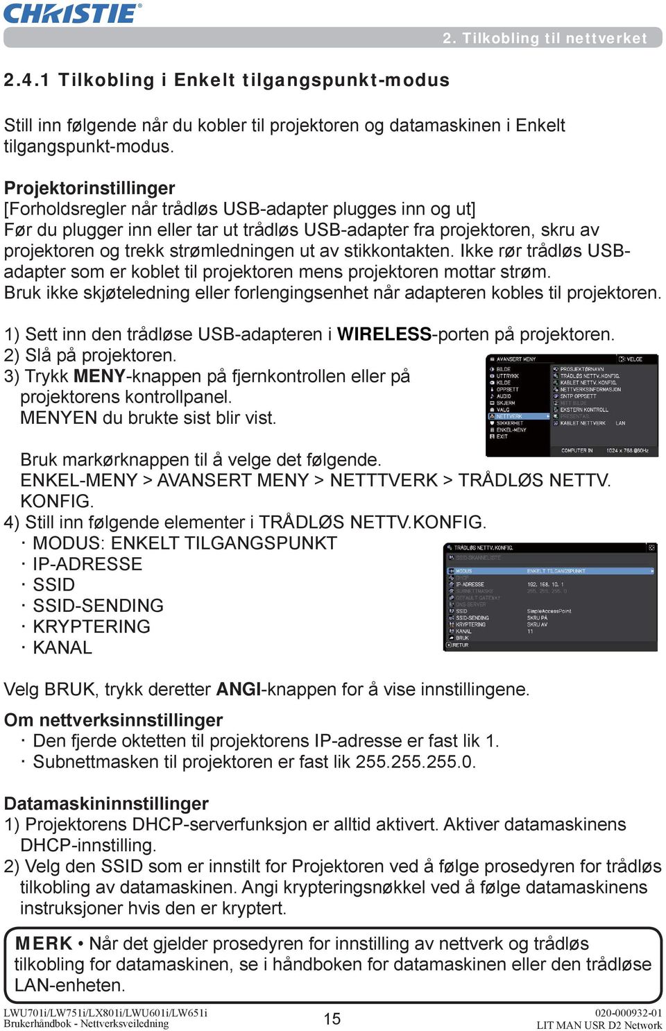 Bruk ikke skjøteledning eller forlengingsenhet når adapteren kobles til projektoren. 1) Sett inn den trådløse USB-adapteren i WIRELESS-porten på projektoren. 2) Slå på projektoren.