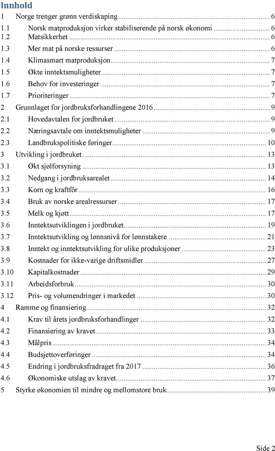 .. 9 2.3 Landbrukspolitiske føringer... 10 3 Utvikling i jordbruket... 13 3.1 Økt sjølforsyning... 13 3.2 Nedgang i jordbruksarealet... 14 3.3 Korn og kraftfôr... 16 3.4 Bruk av norske arealressurser.