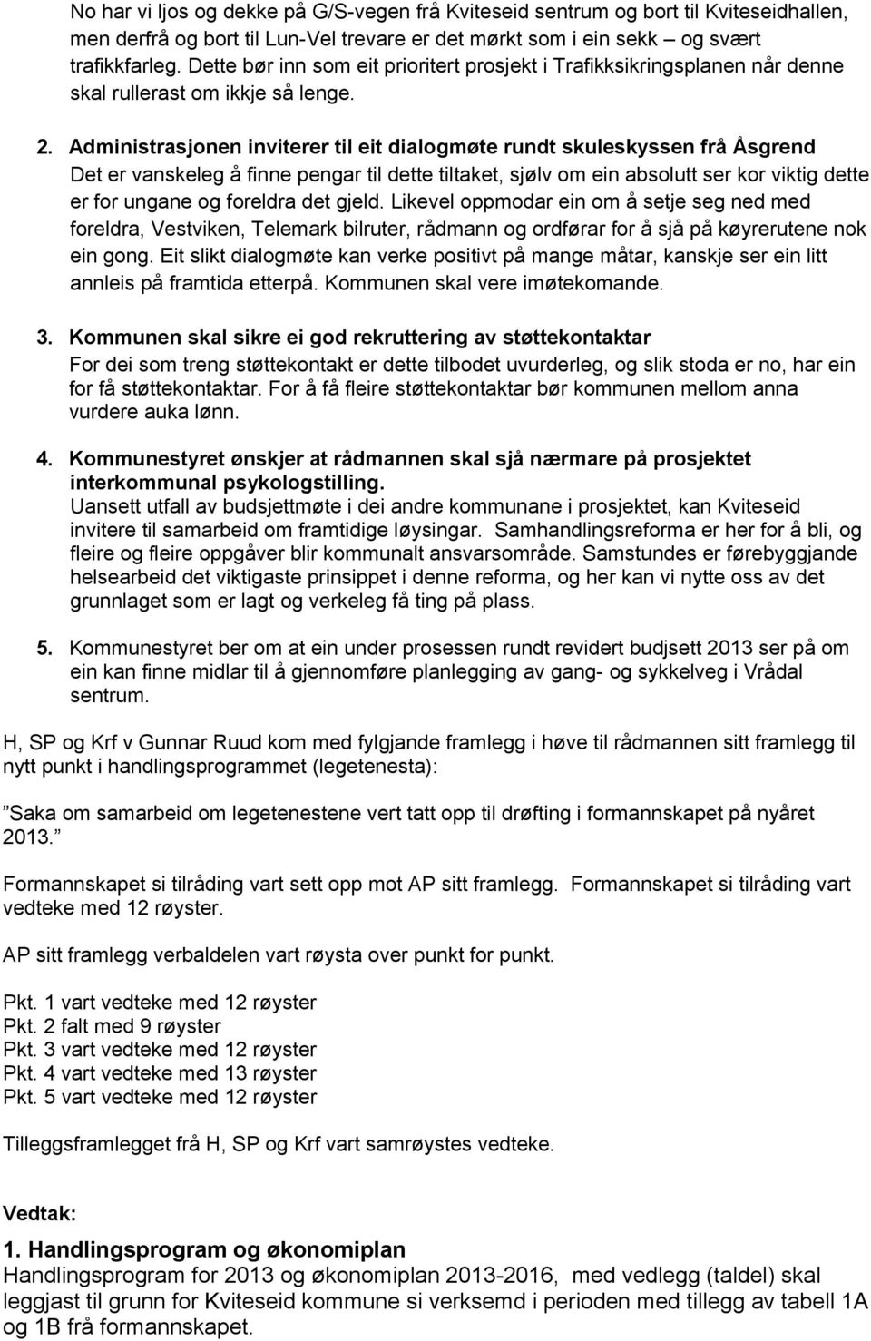 Administrasjonen inviterer til eit dialogmøte rundt skuleskyssen frå Åsgrend Det er vanskeleg å finne pengar til dette tiltaket, sjølv om ein absolutt ser kor viktig dette er for ungane og foreldra