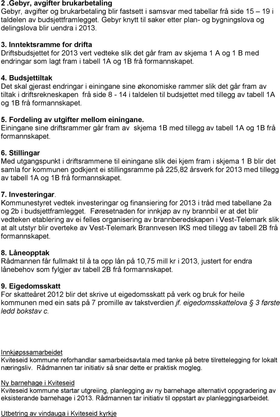 Inntektsramme for drifta Driftsbudsjettet for 2013 vert vedteke slik det går fram av skjema 1 A og 1 B med endringar som lagt fram i tabell 1A og 1B frå formannskapet. 4.