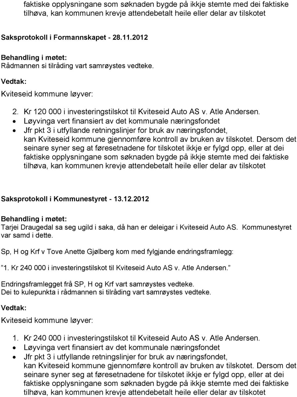 Løyvinga vert finansiert av det kommunale næringsfondet Jfr pkt 3 i utfyllande retningslinjer for bruk av næringsfondet, kan Kviteseid kommune gjennomføre kontroll av bruken av tilskotet.