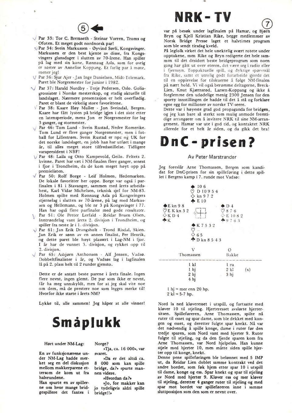 n Inse DDieLsen, llidr:i.lemdk. Paet ble Norg smeshe lbrjunior i 1982. V Pd 37r Hdald Nordby - Te.je Pedersd, Oslo- coliagro$istd i Norok. h ste.skap, og stadig aktueue til ]a!dslag.t. Naodc prcsentasjon e.