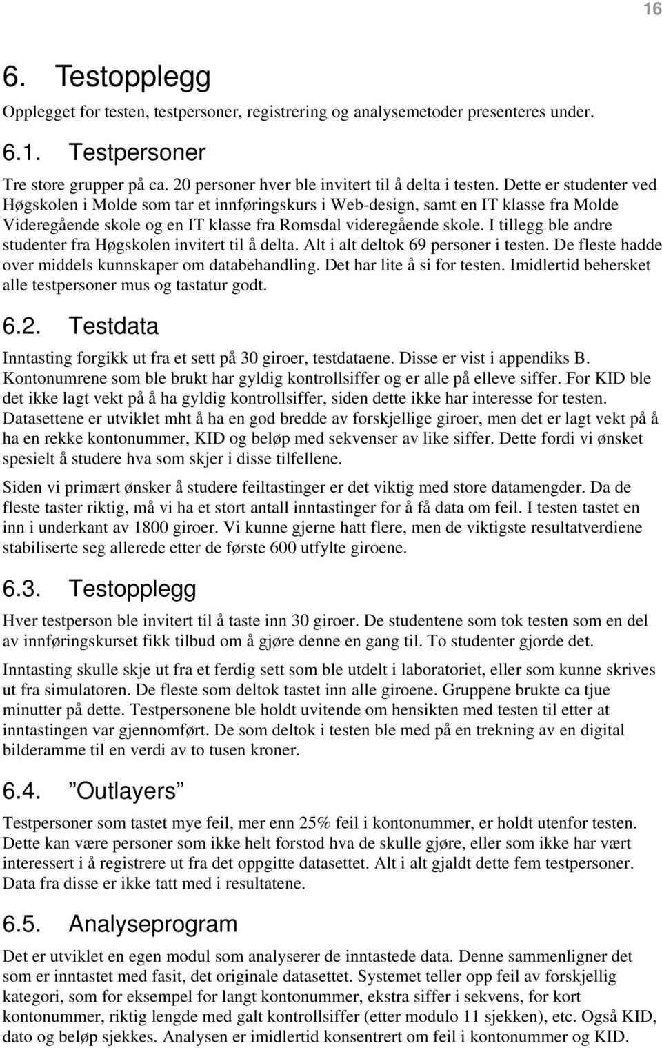 I tillegg ble andre studenter fra Høgskolen invitert til å delta. Alt i alt deltok 69 personer i testen. De fleste hadde over middels kunnskaper om databehandling. Det har lite å si for testen.