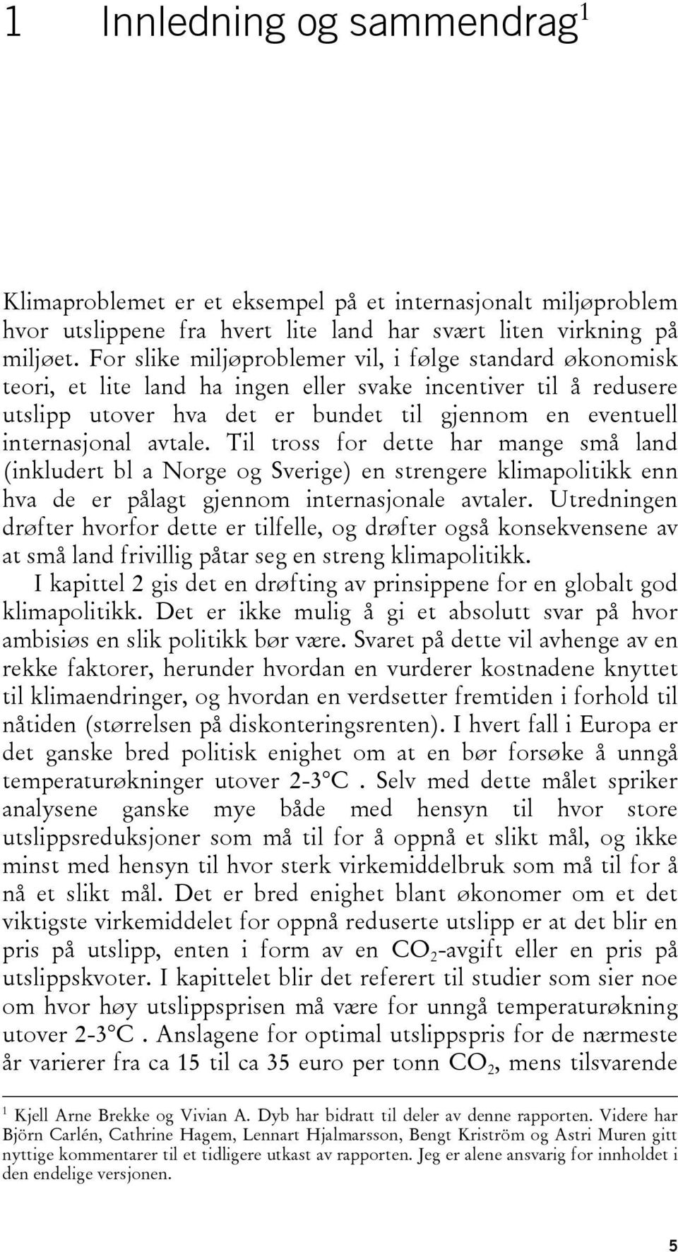 avtale. Til tross for dette har mange små land (inkludert bl a Norge og Sverige) en strengere klimapolitikk enn hva de er pålagt gjennom internasjonale avtaler.