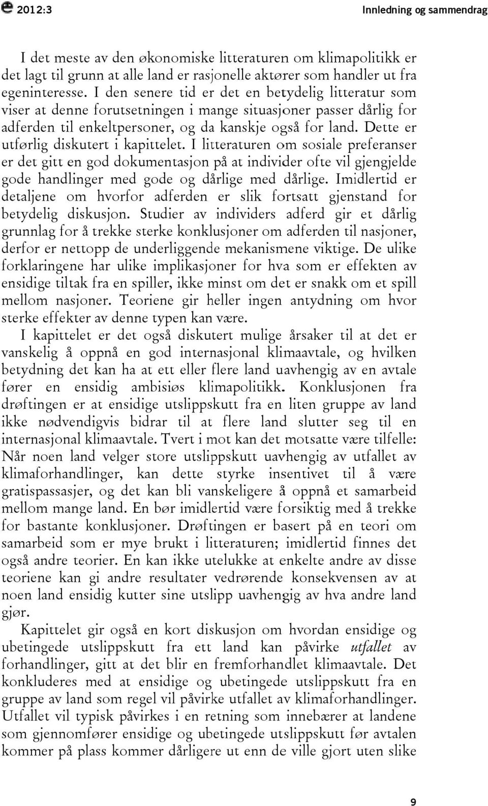 Dette er utførlig diskutert i kapittelet. I litteraturen om sosiale preferanser er det gitt en god dokumentasjon på at individer ofte vil gjengjelde gode handlinger med gode og dårlige med dårlige.