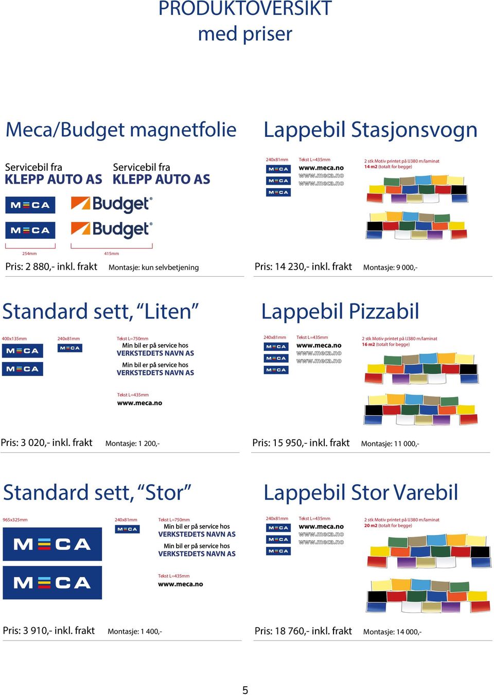 frakt Montasje: 9 000,- Standard sett, Liten Lappebil Pizzabil 400x135mm 240x81mm Tekst L=750mm 240x81mm Tekst L=435mm 2 stk Motiv printet på IJ380 m/laminat 16 m2 (totalt for begge) Tekst L=435mm