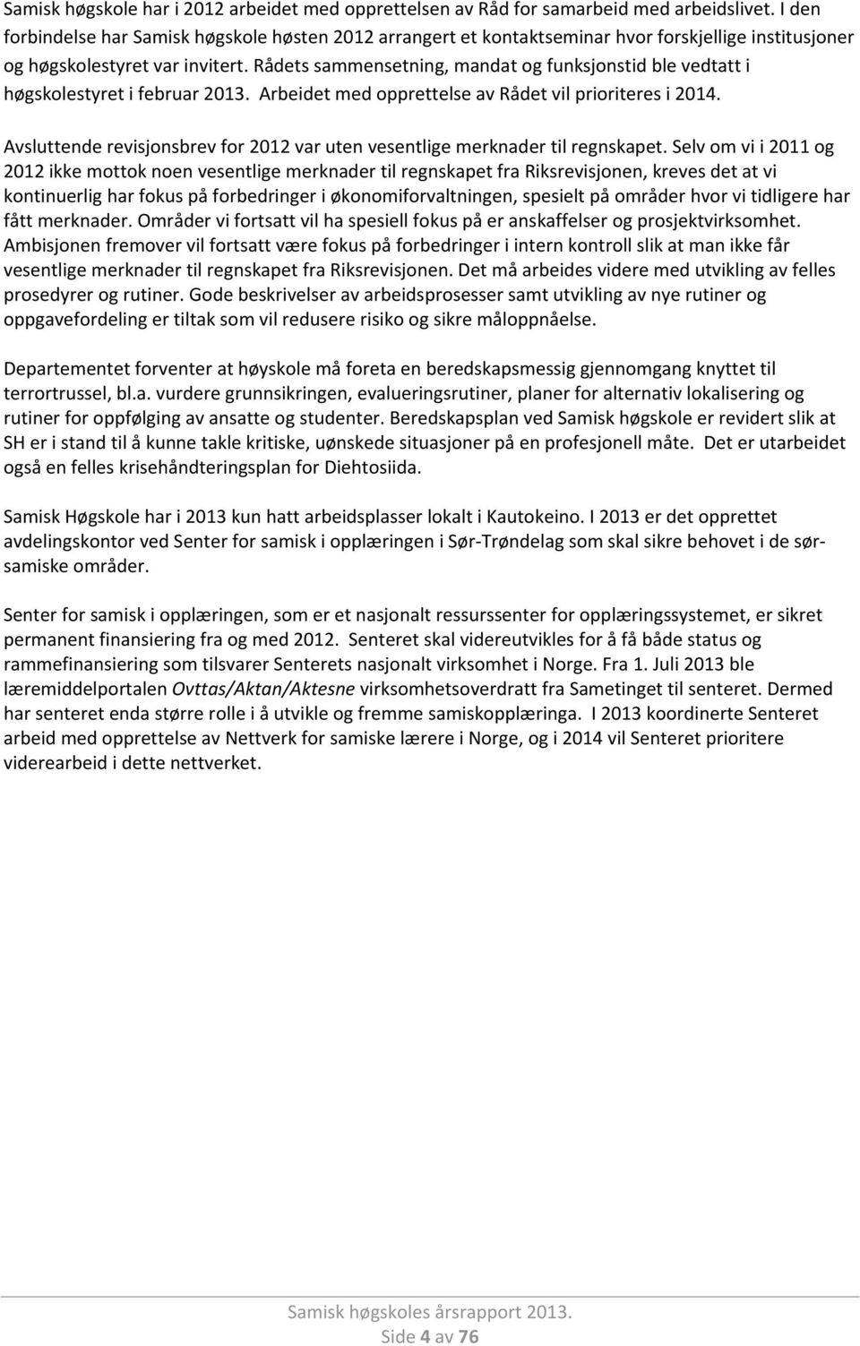 Rådets sammensetning, mandat og funksjonstid ble vedtatt i høgskolestyret i februar 2013. Arbeidet med opprettelse av Rådet vil prioriteres i 2014.