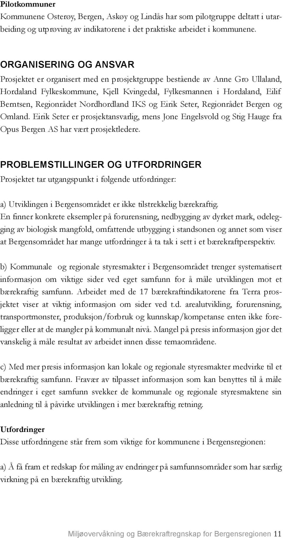 Nordhordland IKS og Eirik Seter, Regionrådet Bergen og Omland. Eirik Seter er prosjektansvarlig, mens Jone Engelsvold og Stig Hauge fra Opus Bergen AS har vært prosjektledere.