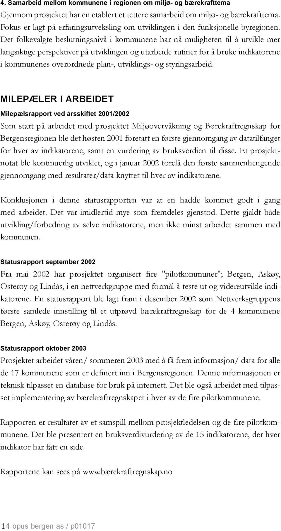 Det folkevalgte beslutningsnivå i kommunene har nå muligheten til å utvikle mer langsiktige perspektiver på utviklingen og utarbeide rutiner for å bruke indikatorene i kommunenes overordnede plan-,