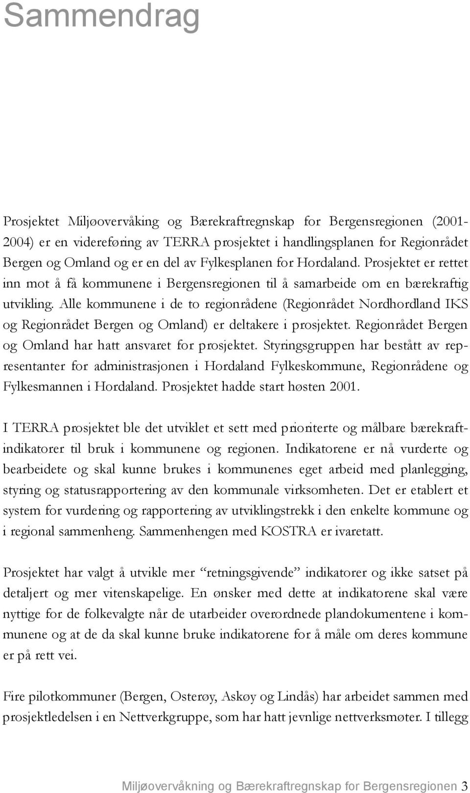 Alle kommunene i de to regionrådene (Regionrådet Nordhordland IKS og Regionrådet Bergen og Omland) er deltakere i prosjektet. Regionrådet Bergen og Omland har hatt ansvaret for prosjektet.