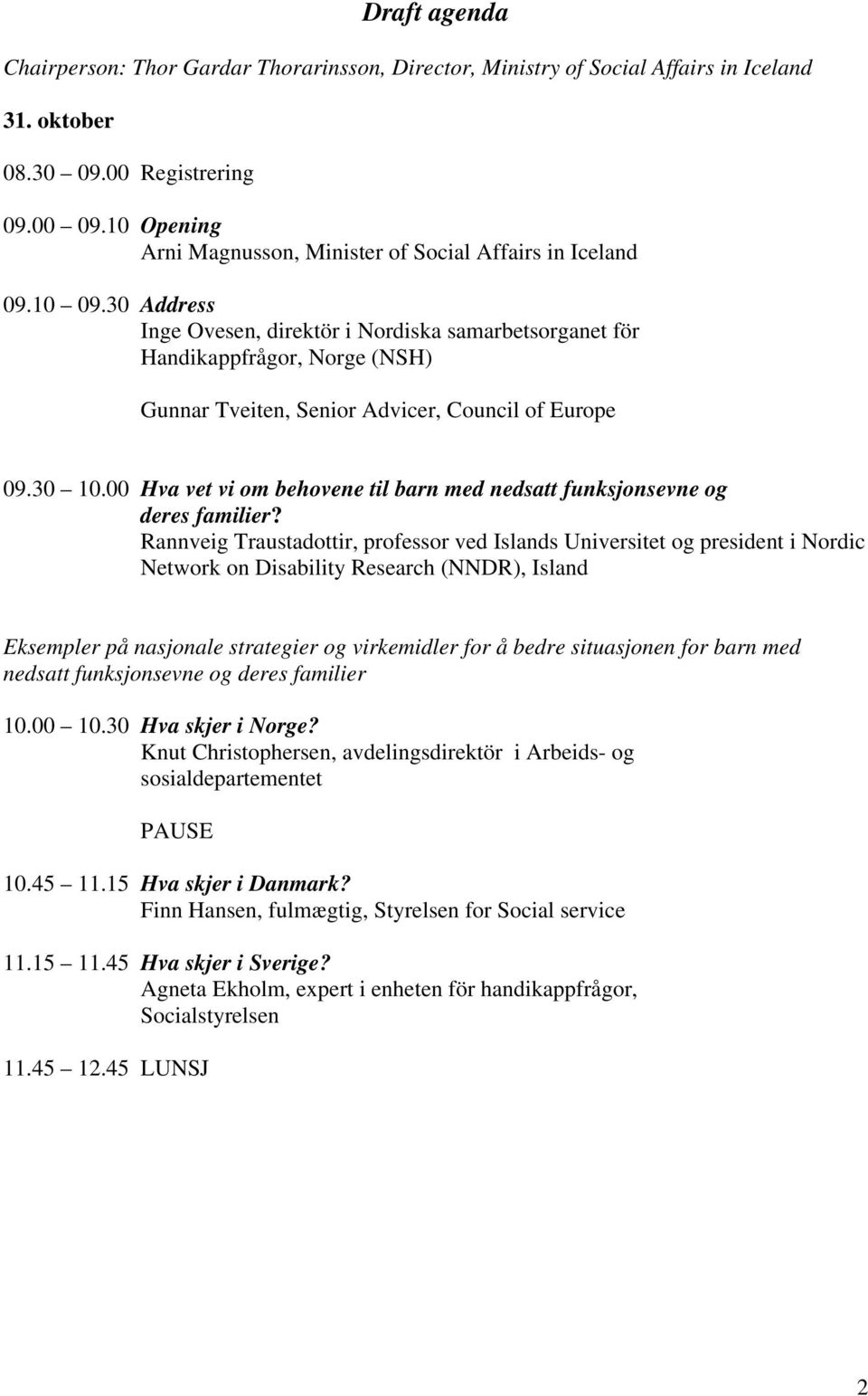 30 Address Inge Ovesen, direktör i Nordiska samarbetsorganet för Handikappfrågor, Norge (NSH) Gunnar Tveiten, Senior Advicer, Council of Europe 09.30 10.