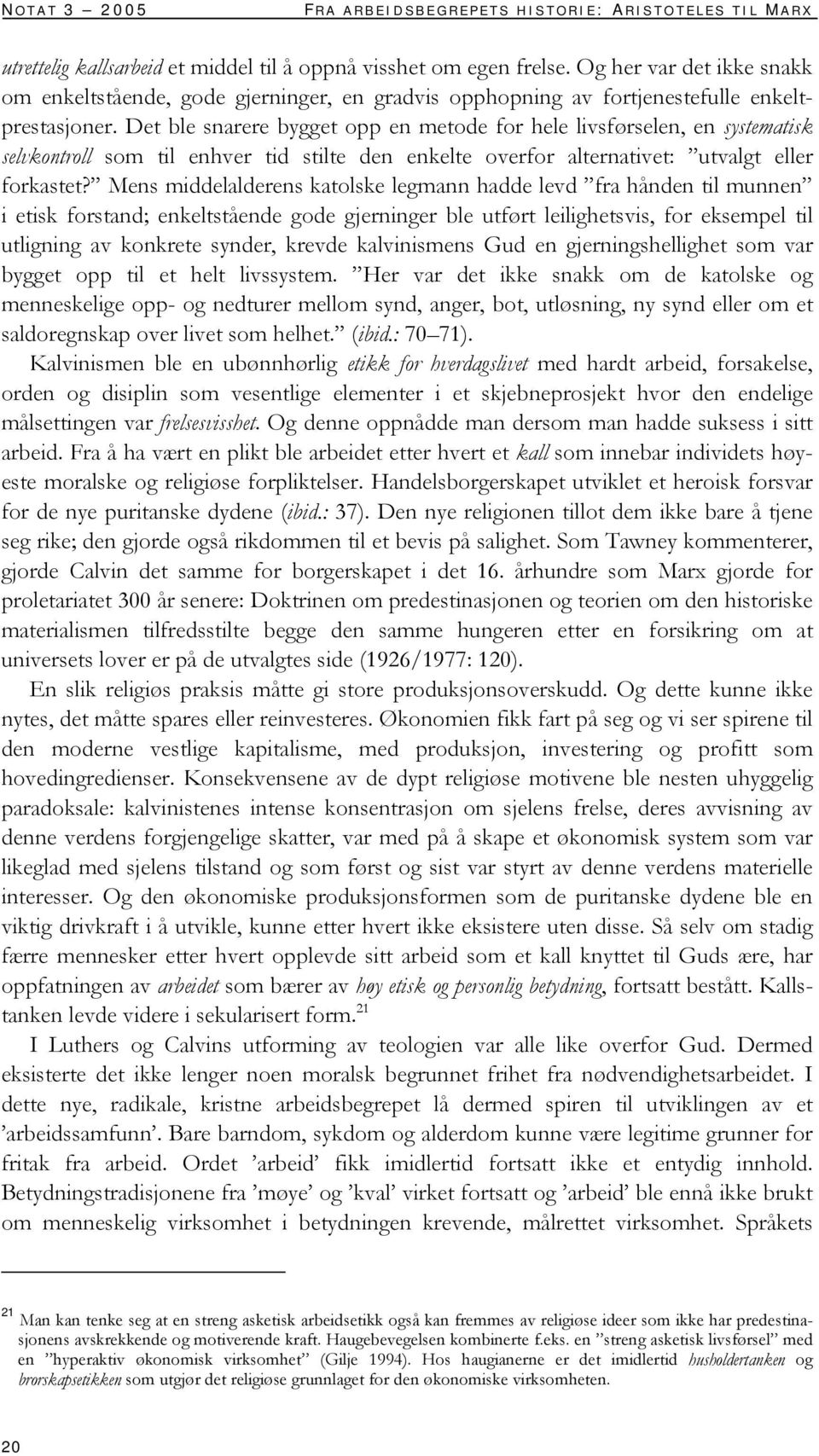 Det ble snarere bygget opp en metode for hele livsførselen, en systematisk selvkontroll som til enhver tid stilte den enkelte overfor alternativet: utvalgt eller forkastet?