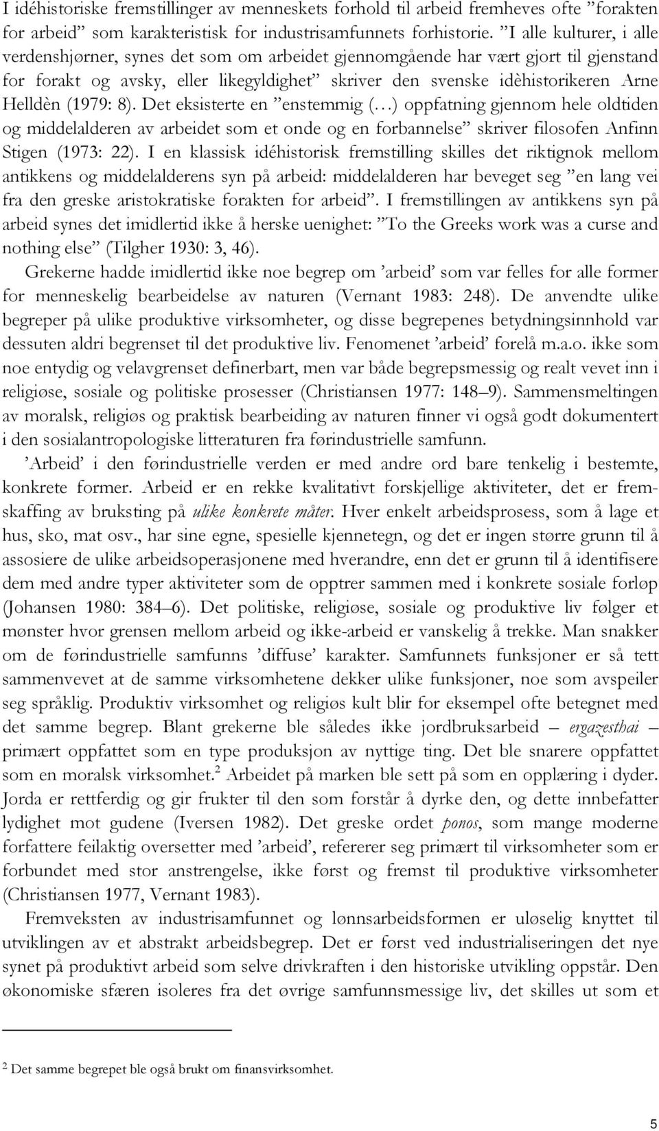 (1979: 8). Det eksisterte en enstemmig ( ) oppfatning gjennom hele oldtiden og middelalderen av arbeidet som et onde og en forbannelse skriver filosofen Anfinn Stigen (1973: 22).