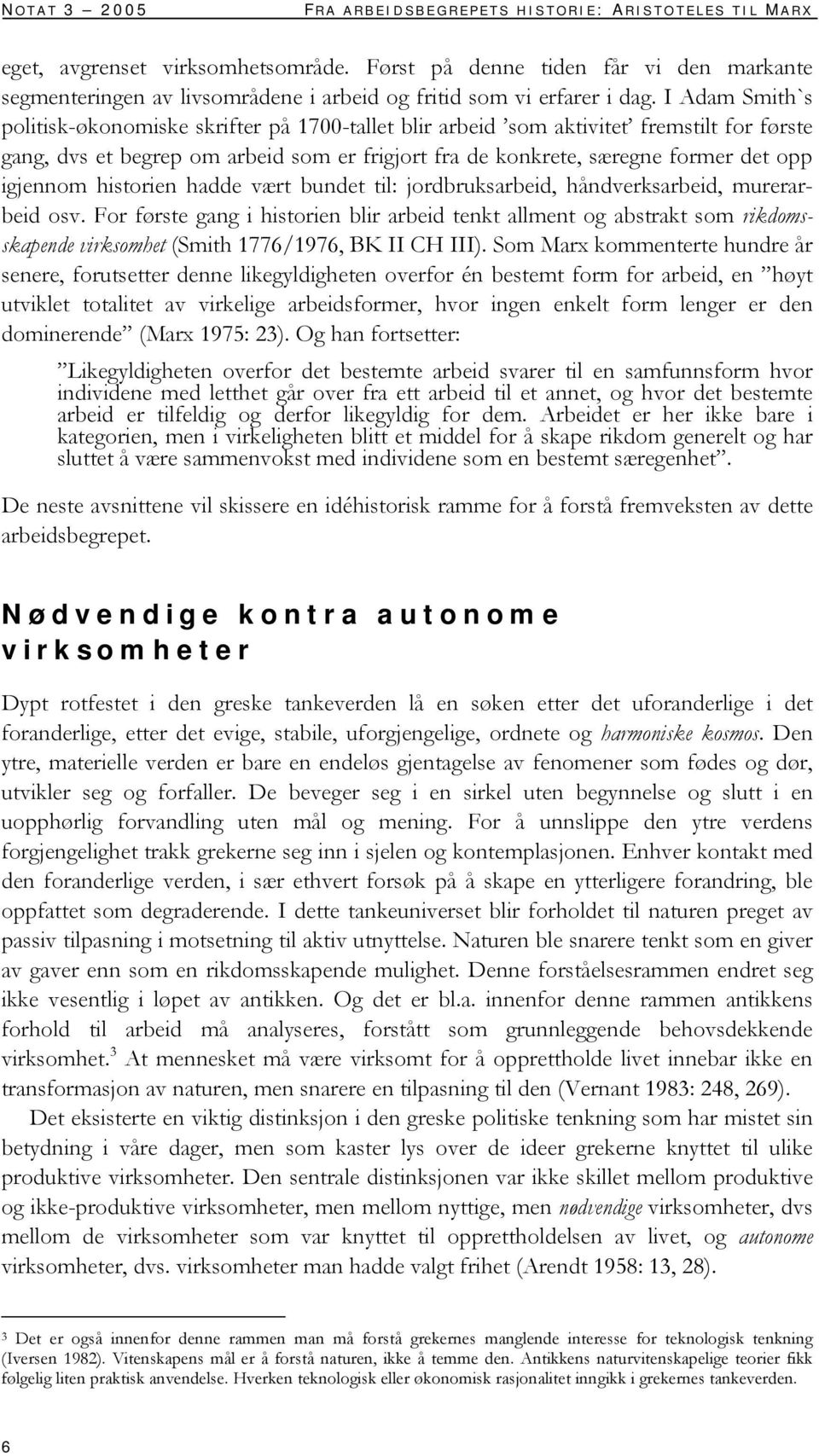 I Adam Smith`s politisk-økonomiske skrifter på 1700-tallet blir arbeid som aktivitet fremstilt for første gang, dvs et begrep om arbeid som er frigjort fra de konkrete, særegne former det opp