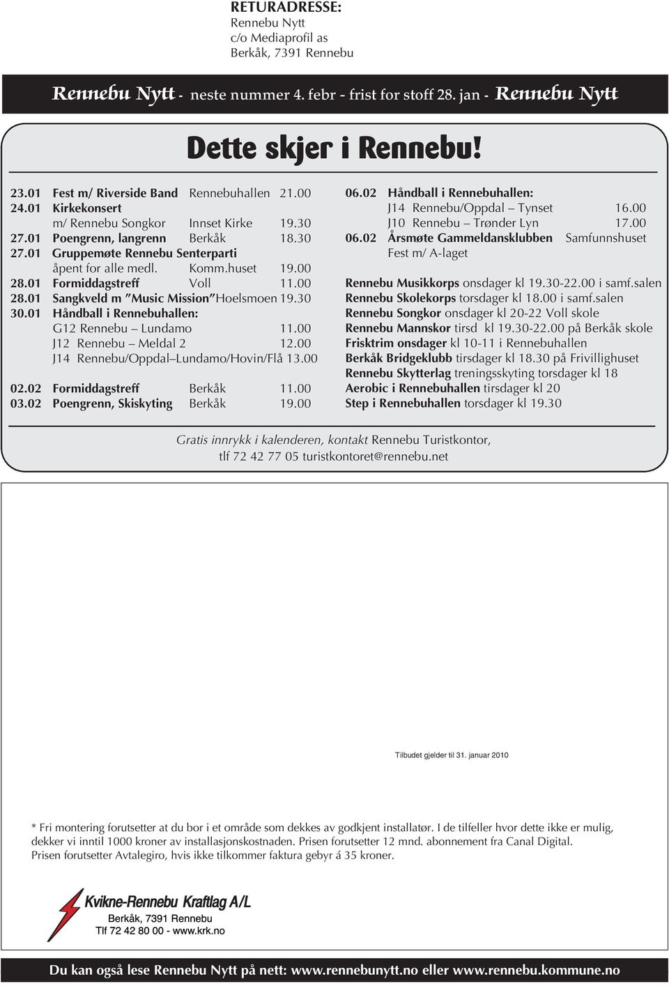 Komm.huset 19.00 28.01 Formiddagstreff Voll 11.00 28.01 Sangkveld m Music Mission Hoelsmoen 19.30 30.01 Håndball i Rennebuhallen: G12 Rennebu Lundamo 11.00 J12 Rennebu Meldal 2 12.