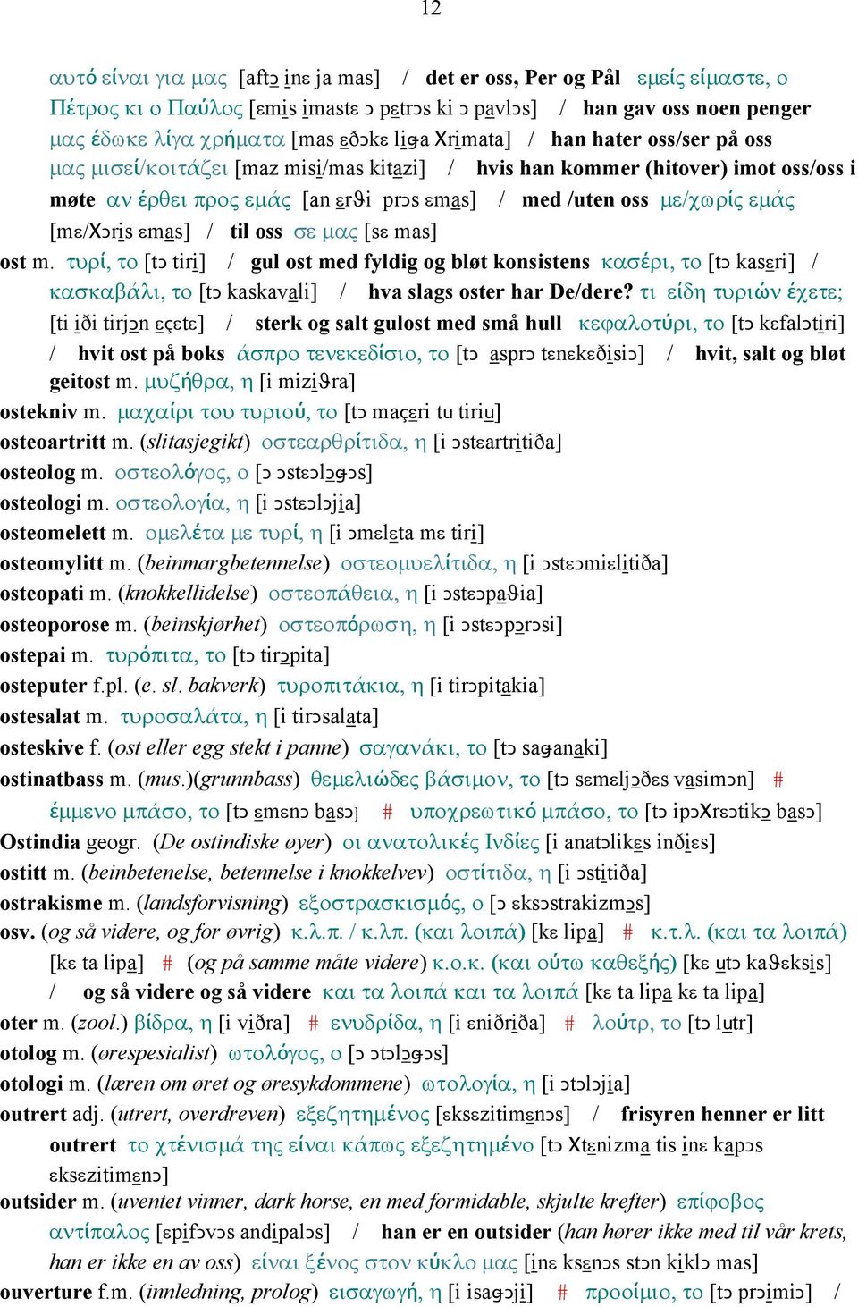 [mε/χǥris εmas] / til oss σε µας [sε mas] ost m. τυρί, το [tǥ tiri] / gul ost med fyldig og bløt konsistens κασέρι, το [tǥ kasεri] / κασκαβάλι, το [tǥ kaskavali] / hva slags oster har De/dere?