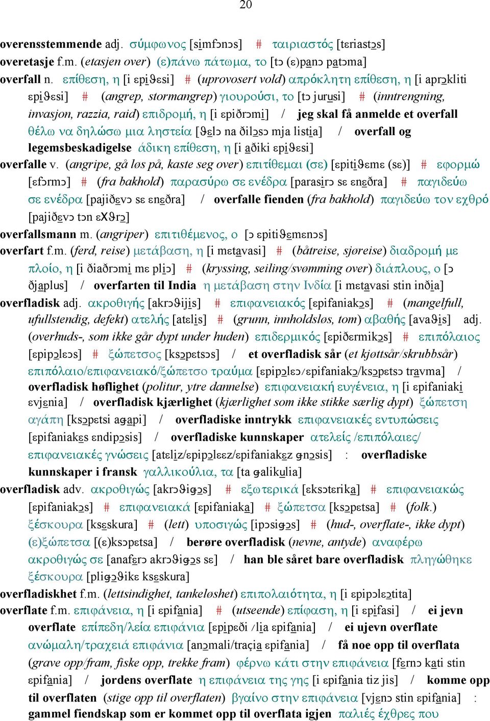 εpiðrǥmi] / jeg skal få anmelde et overfall θέλω να δηλώσω µια ληστεία [ϑεlǥ na ðilǥsǥ mja listia] / overfall og legemsbeskadigelse άδικη επίθεση, η [i aðiki εpiϑεsi] overfalle v.