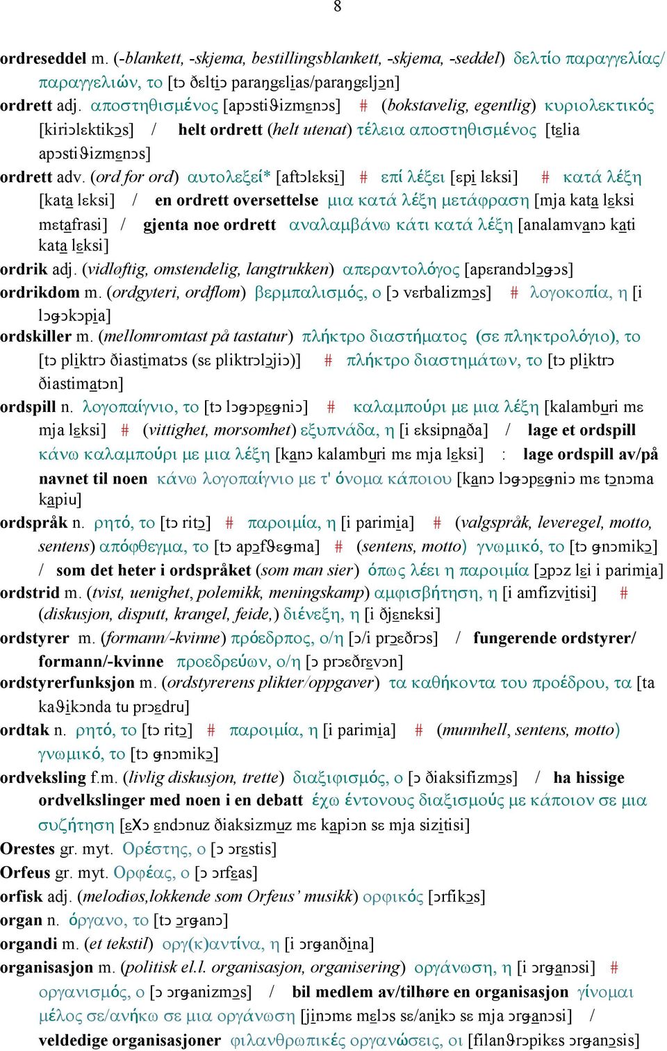 (ord for ord) αυτολεξεί* [aftǥlεksi] # επί λέξει [εpi lεksi] # κατά λέξη [kata lεksi] / en ordrett oversettelse µια κατά λέξη µετάϕραση [mja kata lεksi mεtafrasi] / gjenta noe ordrett αναλαµβάνω κάτι