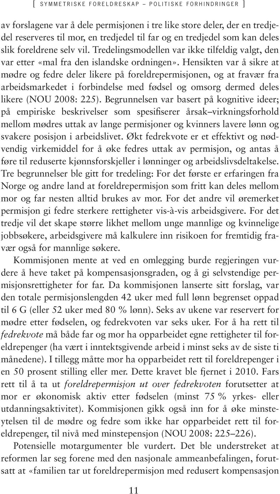 Hensikten var å sikre at mødre og fedre deler likere på foreldrepermisjonen, og at fravær fra arbeidsmarkedet i forbindelse med fødsel og omsorg dermed deles likere (NOU 2008: 225).