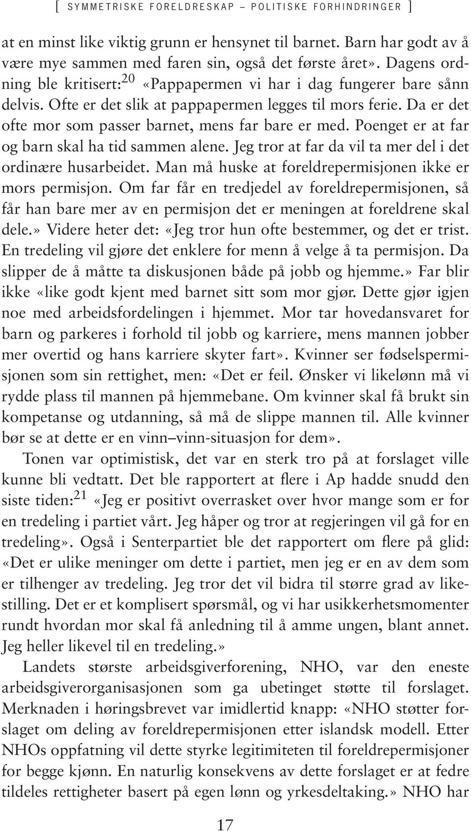 Poenget er at far og barn skal ha tid sammen alene. Jeg tror at far da vil ta mer del i det ordinære husarbeidet. Man må huske at foreldrepermisjonen ikke er mors permisjon.