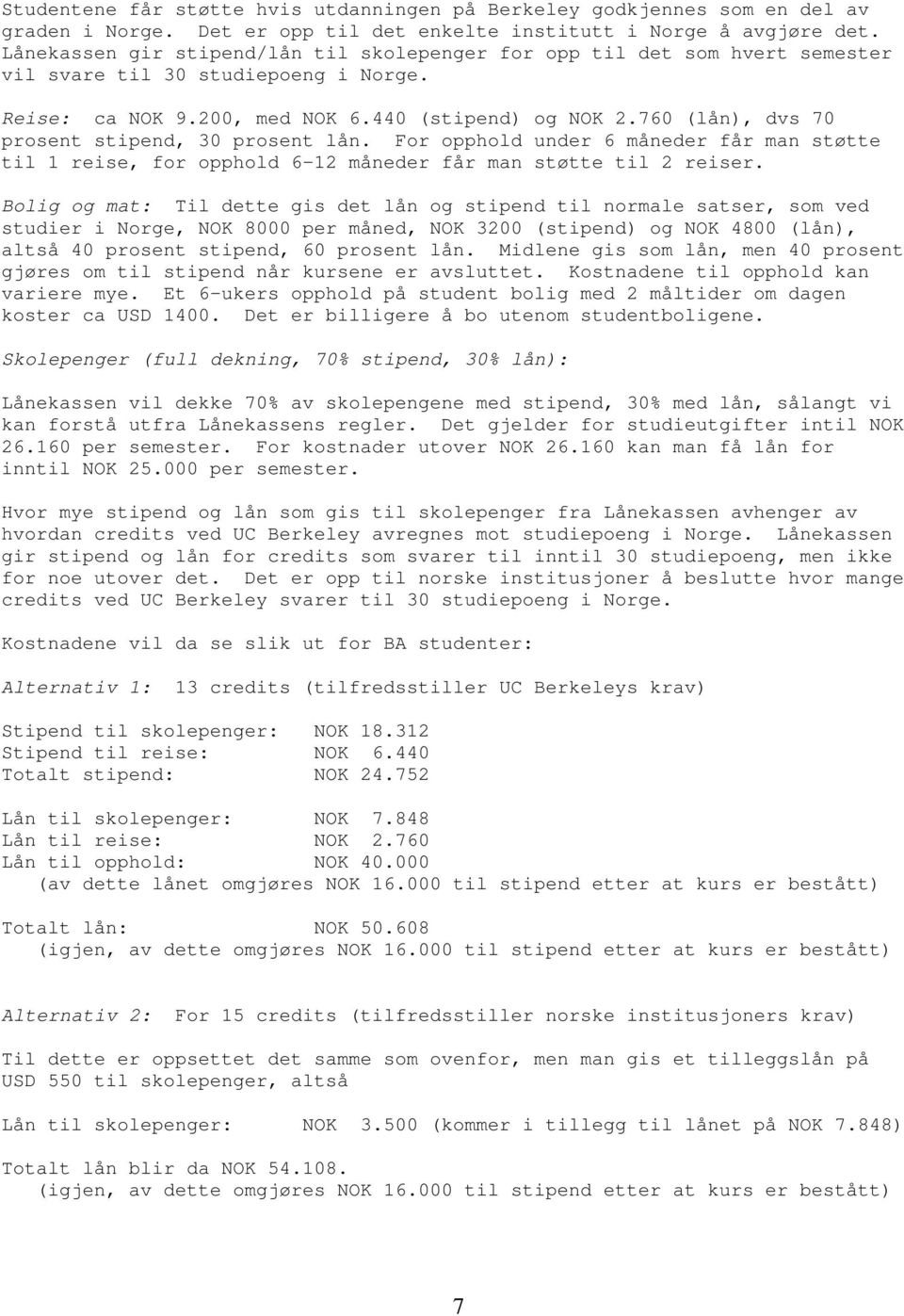 760 (lån), dvs 70 prosent stipend, 30 prosent lån. For opphold under 6 måneder får man støtte til 1 reise, for opphold 6-12 måneder får man støtte til 2 reiser.