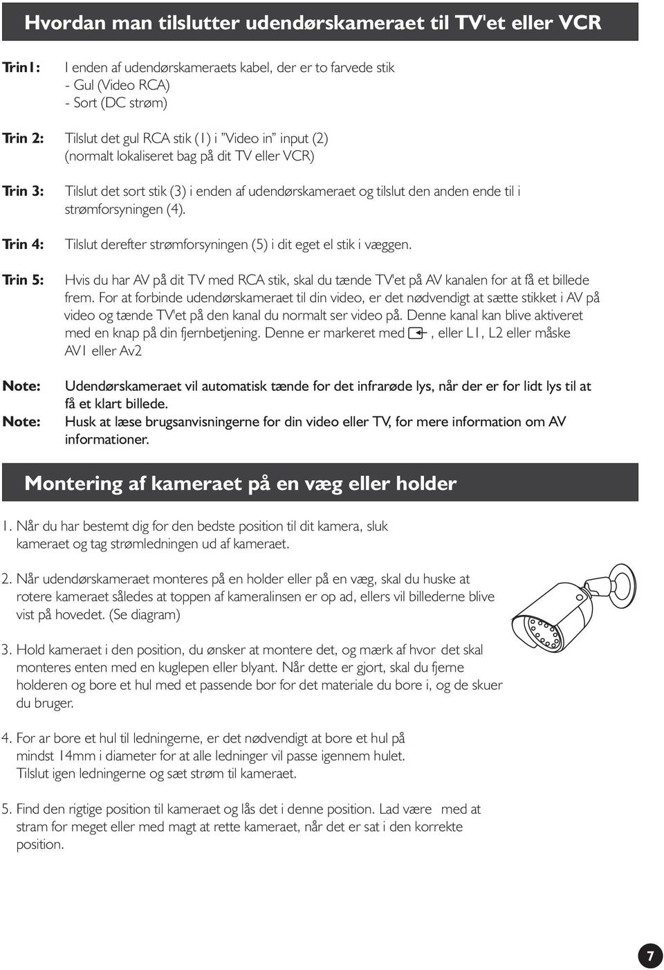 strømforsyningen (4). Tilslut derefter strømforsyningen (5) i dit eget el stik i væggen. Hvis du har AV på dit TV med RCA stik, skal du tænde TV'et på AV kanalen for at få et billede frem.