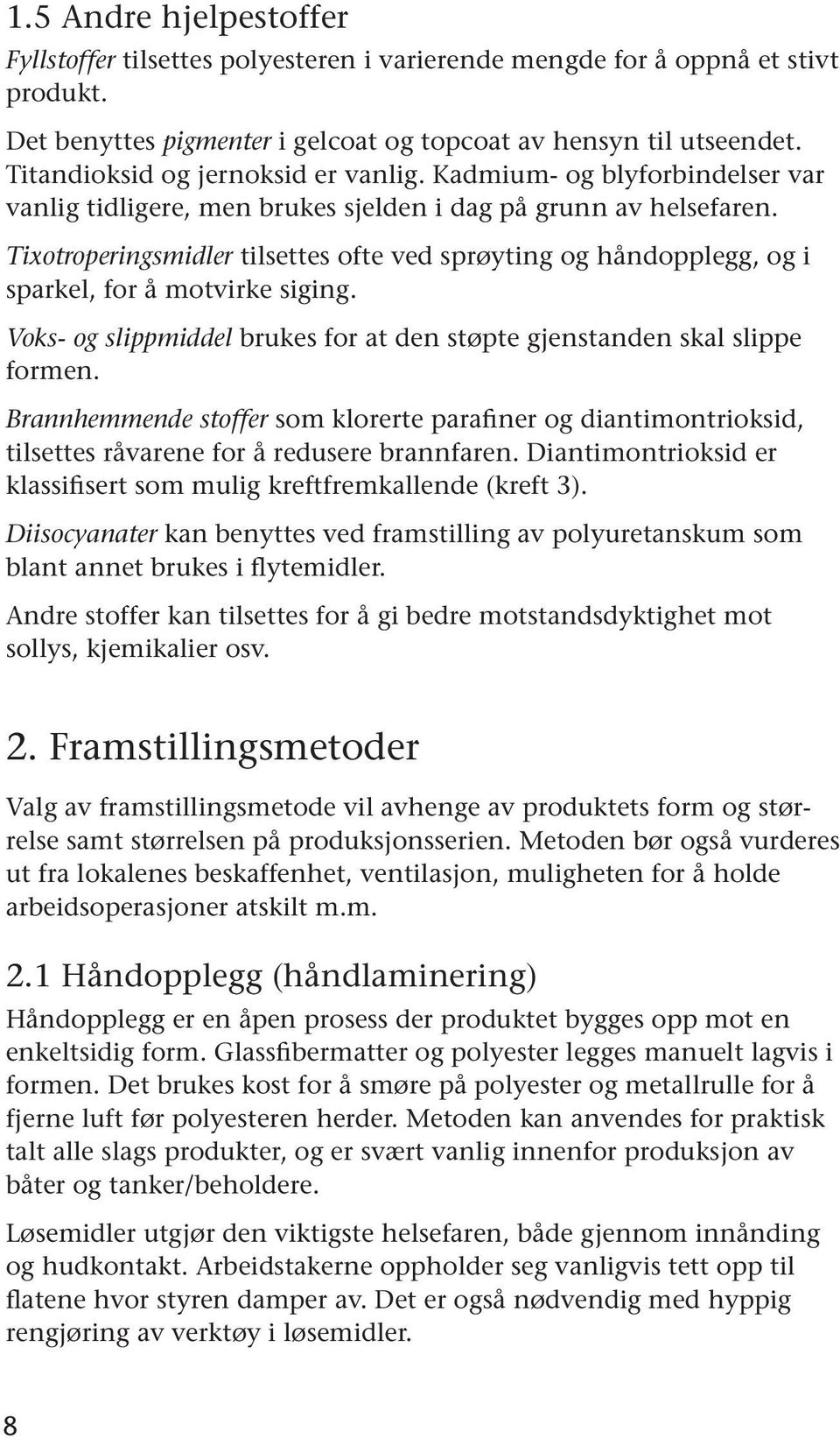 Tixotroperingsmidler tilsettes ofte ved sprøyting og håndopplegg, og i sparkel, for å motvirke siging. Voks- og slippmiddel brukes for at den støpte gjenstanden skal slippe formen.