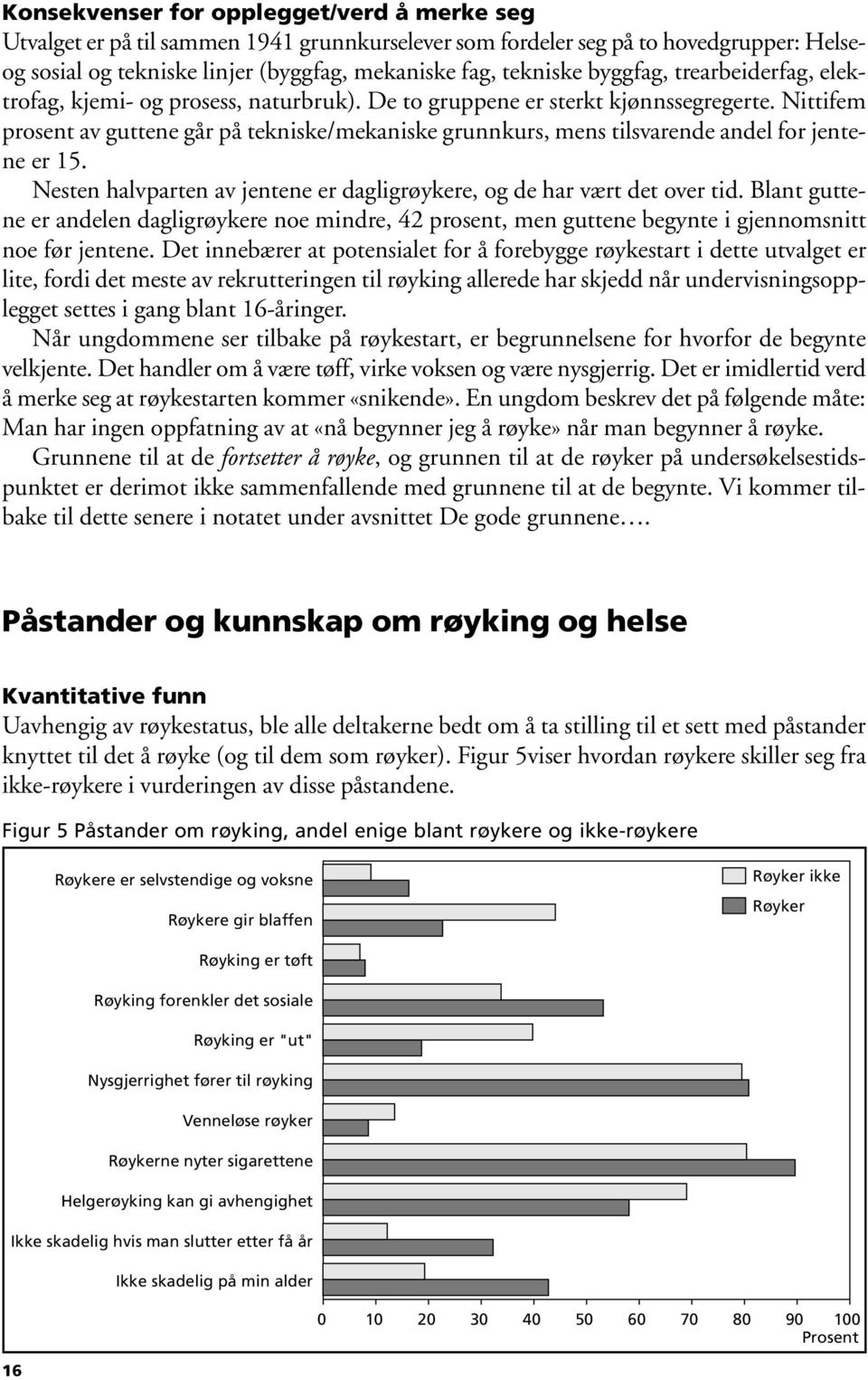 Nittifem prosent av guttene går på tekniske/mekaniske grunnkurs, mens tilsvarende andel for jentene er 15. Nesten halvparten av jentene er dagligrøykere, og de har vært det over tid.