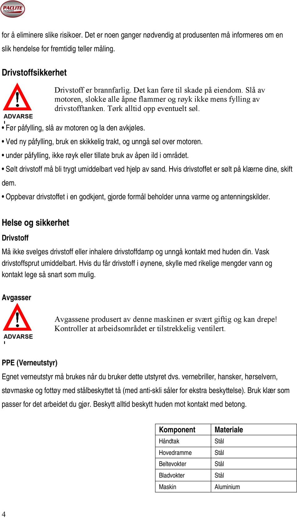 Før påfylling, slå av motoren og la den avkjøles. Ved ny påfylling, bruk en skikkelig trakt, og unngå søl over motoren. under påfylling, ikke røyk eller tillate bruk av åpen ild i området.