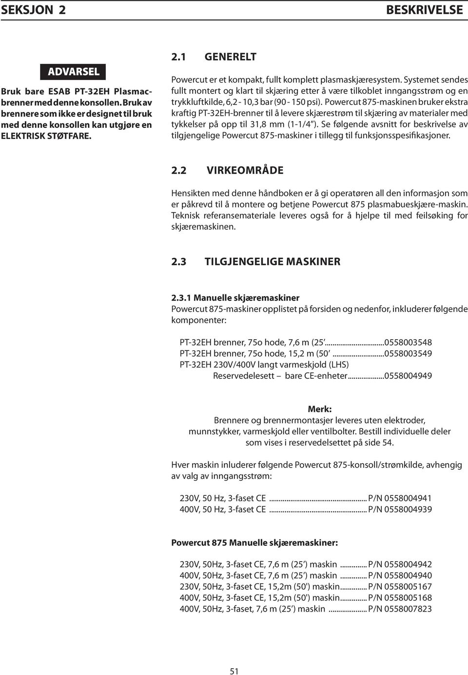 Powercut 875-maskinen bruker ekstra kraftig PT-32EH-brenner til å levere skjærestrøm til skjæring av materialer med tykkelser på opp til 31,8 mm (1-1/4 ).