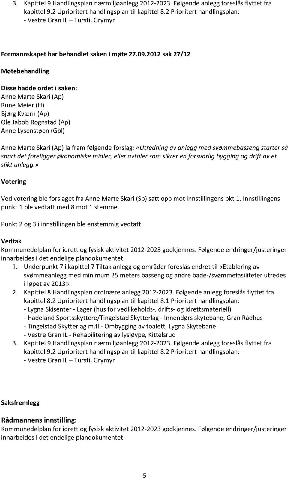 2012 sak 27/12 Møtebehandling Disse hadde ordet i saken: Anne Marte Skari (Ap) Rune Meier (H) Bjørg Kværn (Ap) Ole bob Rognstad (Ap) Anne Lysenstøen (Gbl) Anne Marte Skari (Ap) la fram følgende