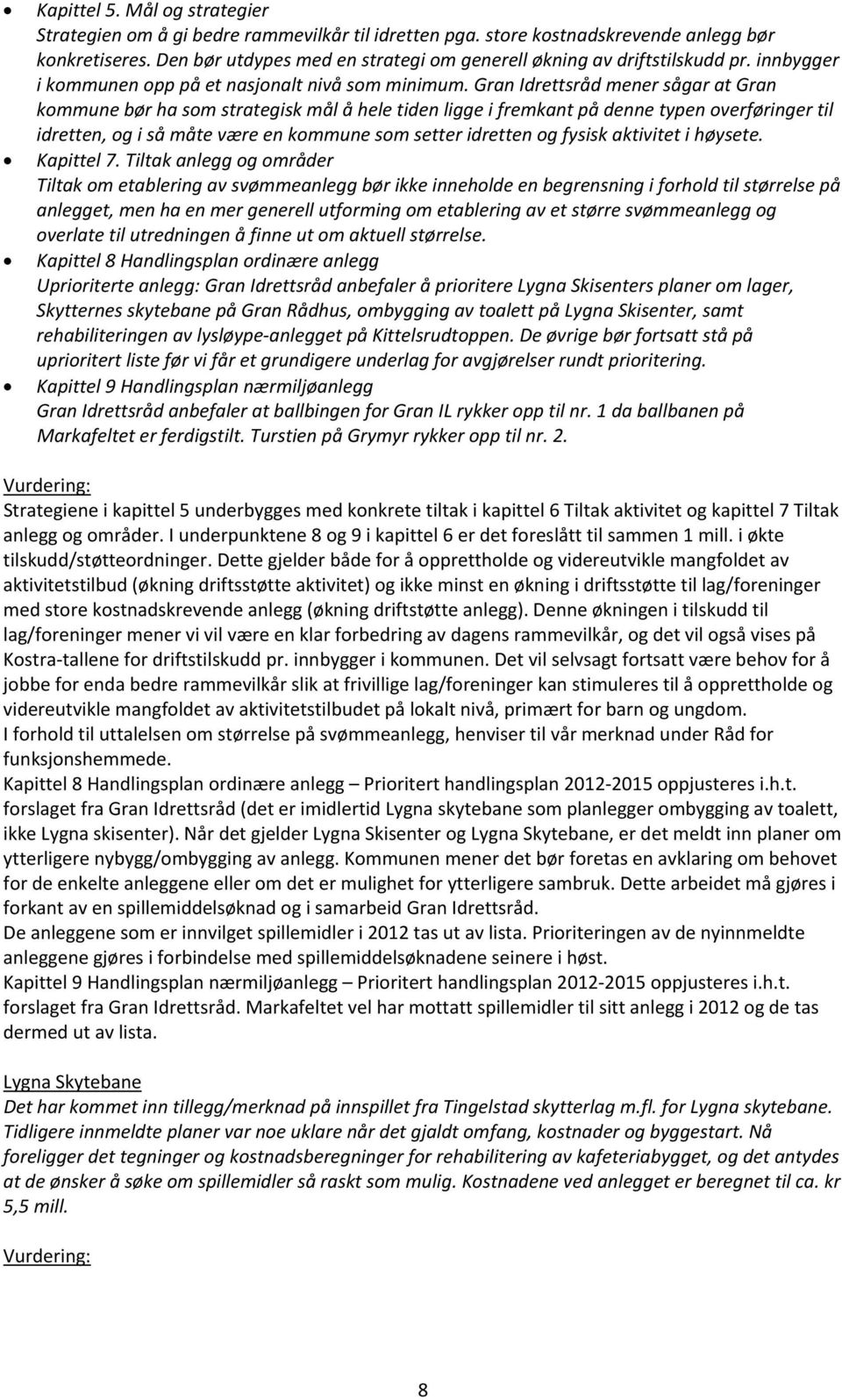 Gran Idrettsråd mener sågar at Gran kommune bør ha som strategisk mål å hele tiden ligge i fremkant på denne typen overføringer til idretten, og i så måte være en kommune som setter idretten og