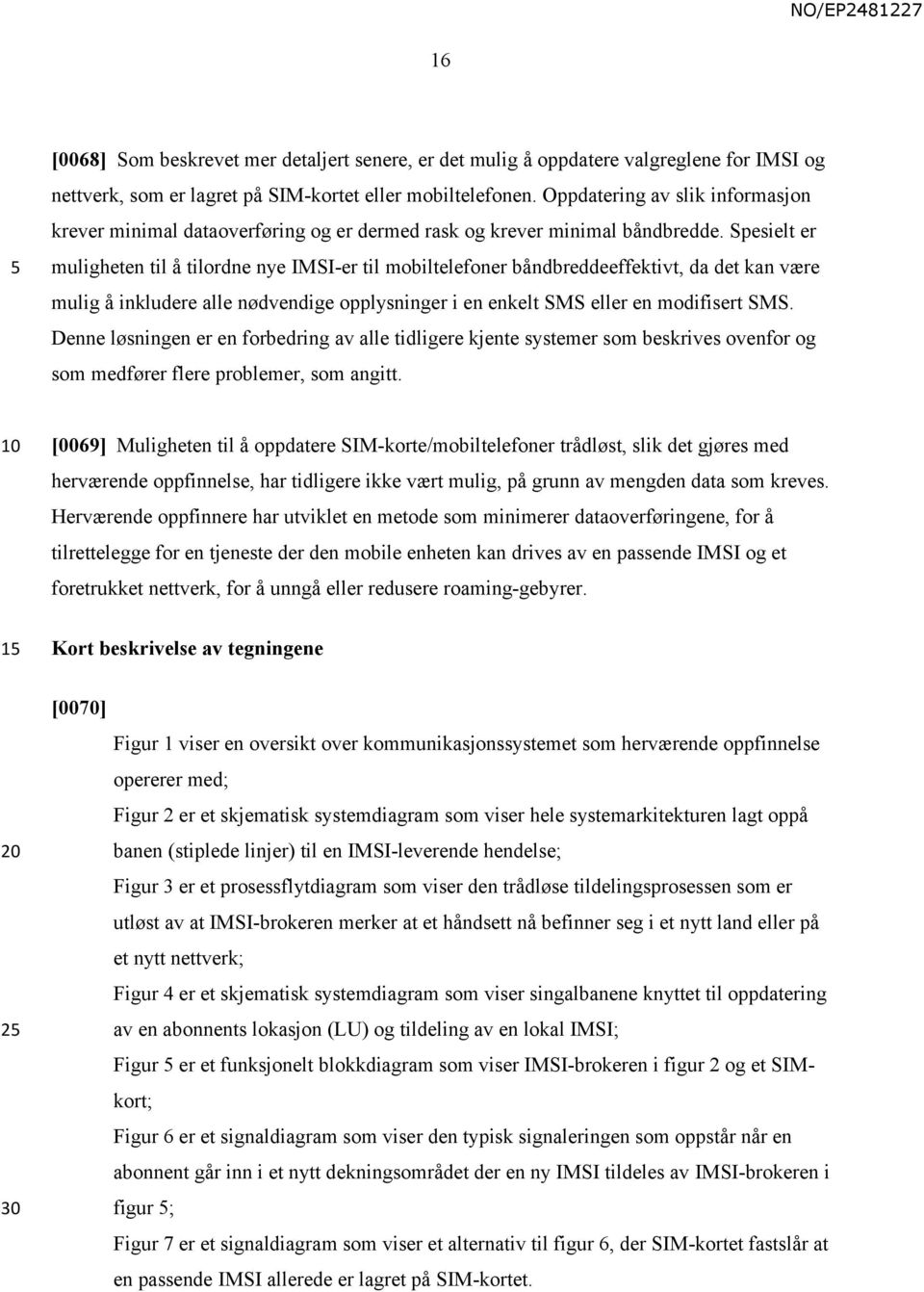 Spesielt er muligheten til å tilordne nye IMSI-er til mobiltelefoner båndbreddeeffektivt, da det kan være mulig å inkludere alle nødvendige opplysninger i en enkelt SMS eller en modifisert SMS.