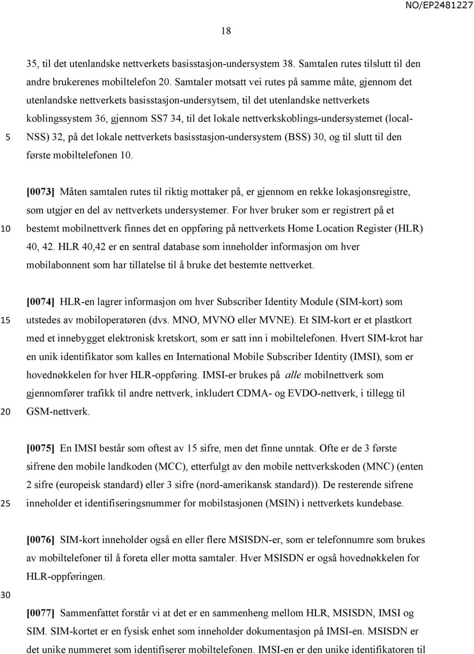 nettverkskoblings-undersystemet (local NSS) 32, på det lokale nettverkets basisstasjon-undersystem (BSS), og til slutt til den første mobiltelefonen.