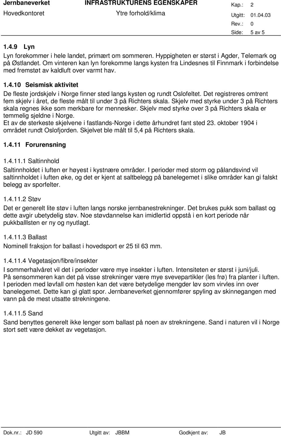 10 Seismisk aktivitet De fleste jordskjelv i Norge finner sted langs kysten og rundt Oslofeltet. Det registreres omtrent fem skjelv i året, de fleste målt til under 3 på Richters skala.