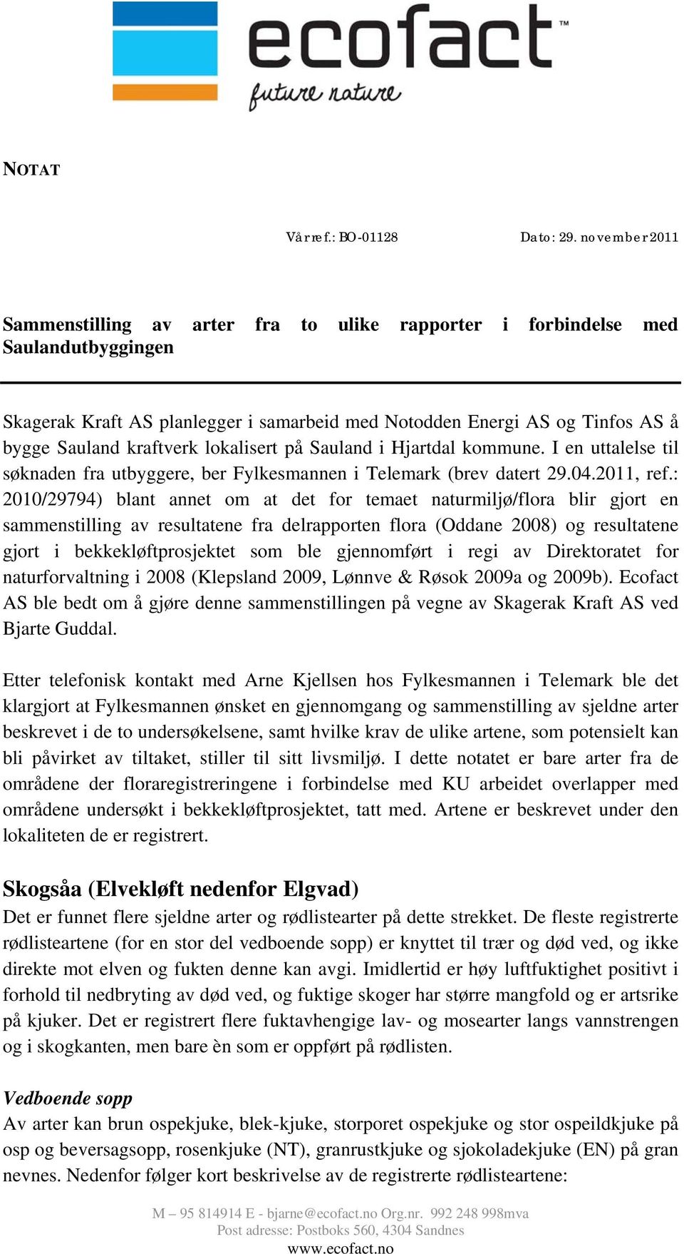 kraftverk lokalisert på Sauland i Hjartdal kommune. I en uttalelse til søknaden fra utbyggere, ber Fylkesmannen i Telemark (brev datert 29.04.2011, ref.