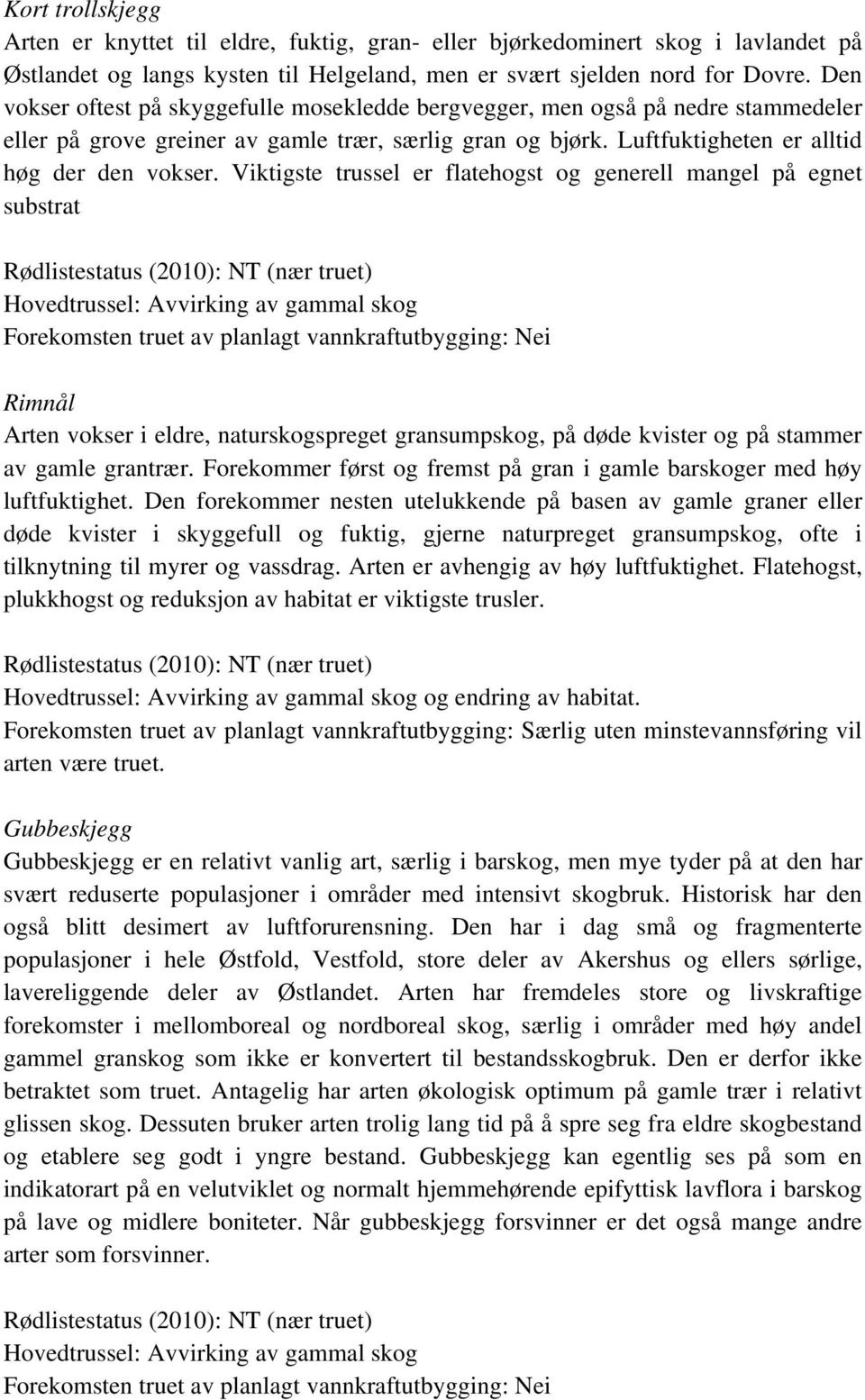 Viktigste trussel er flatehogst og generell mangel på egnet substrat Hovedtrussel: Avvirking av gammal skog Rimnål Arten vokser i eldre, naturskogspreget gransumpskog, på døde kvister og på stammer