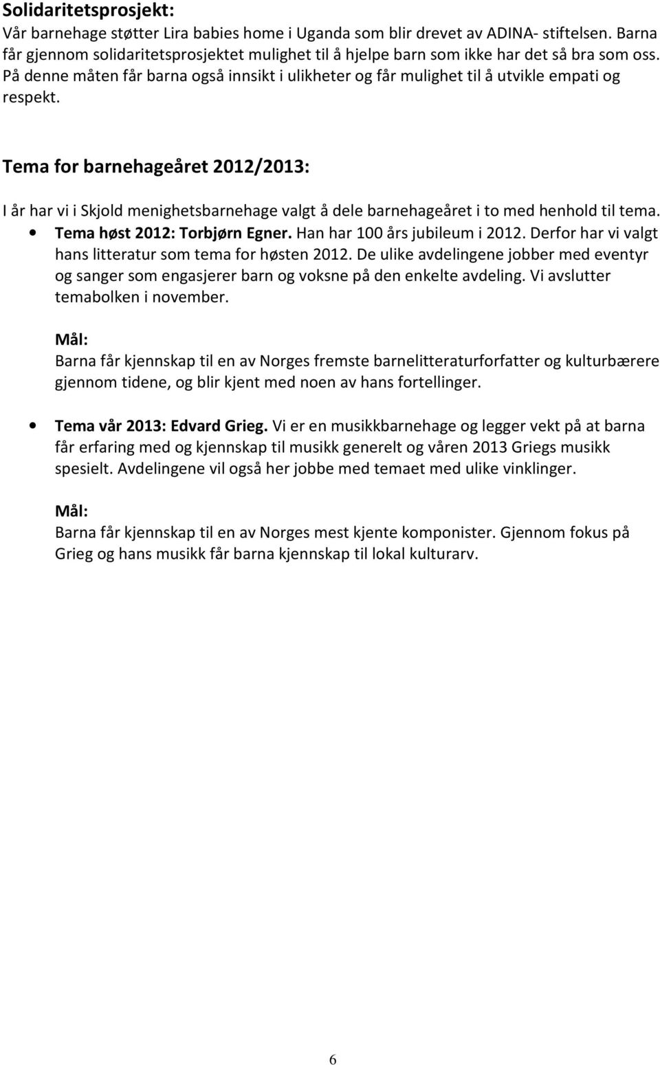 Tema for barnehageåret 2012/2013: I år har vi i Skjold menighetsbarnehage valgt å dele barnehageåret i to med henhold til tema. Tema høst 2012: Torbjørn Egner. Han har 100 års jubileum i 2012.