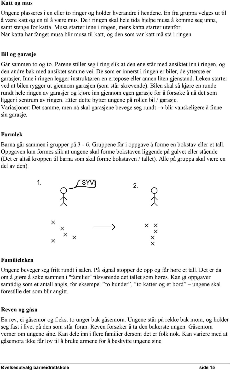 NÅr katta har fanget musa blir musa til katt, og den som var katt må stå i ringen Bil og garasje GÅr sammen to og to.