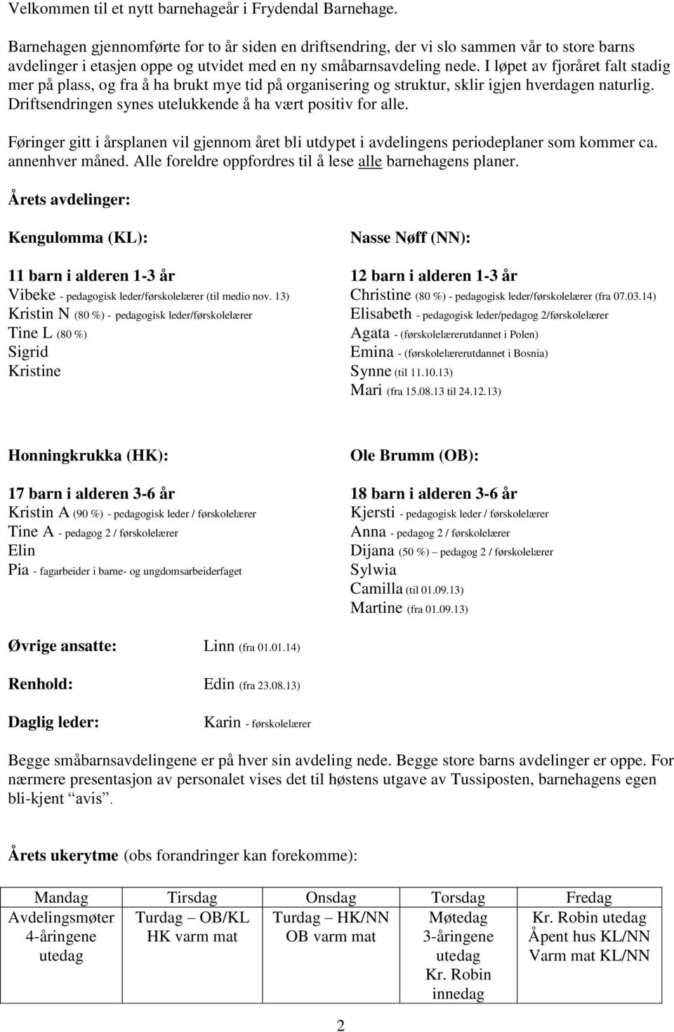 I løpet av fjoråret falt stadig mer på plass, og fra å ha brukt mye tid på organisering og struktur, sklir igjen hverdagen naturlig. Driftsendringen synes utelukkende å ha vært positiv for alle.