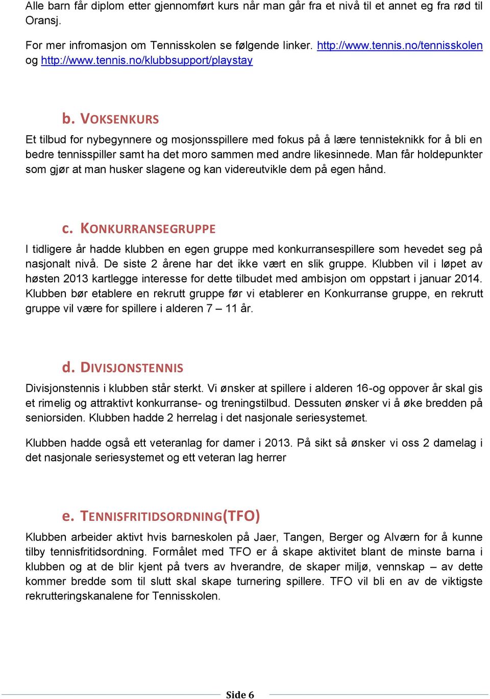 VOKSENKURS Et tilbud for nybegynnere og mosjonsspillere med fokus på å lære tennisteknikk for å bli en bedre tennisspiller samt ha det moro sammen med andre likesinnede.