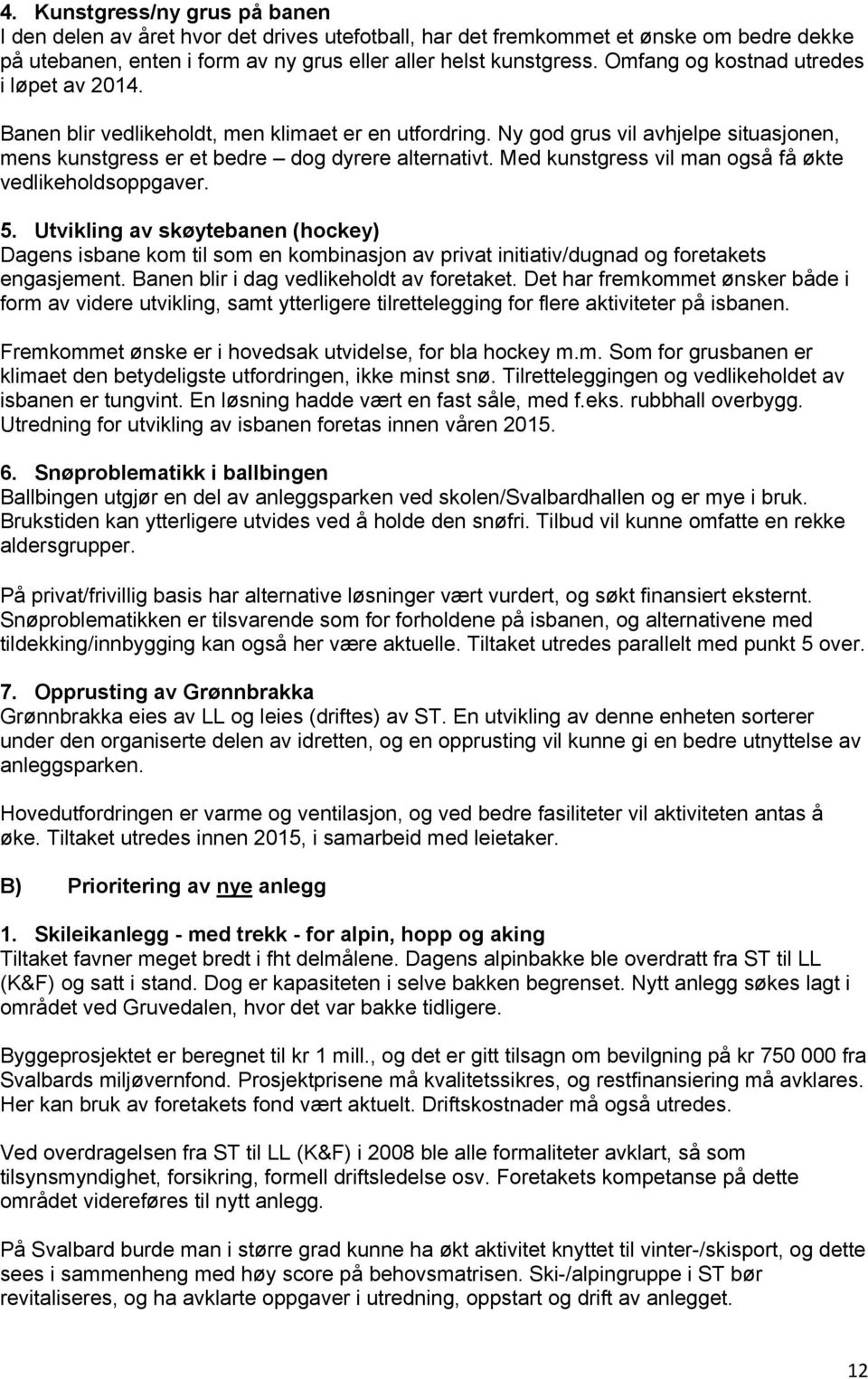 Med kunstgress vil man også få økte vedlikeholdsoppgaver. 5. Utvikling av skøytebanen (hockey) Dagens isbane kom til som en kombinasjon av privat initiativ/dugnad og foretakets engasjement.