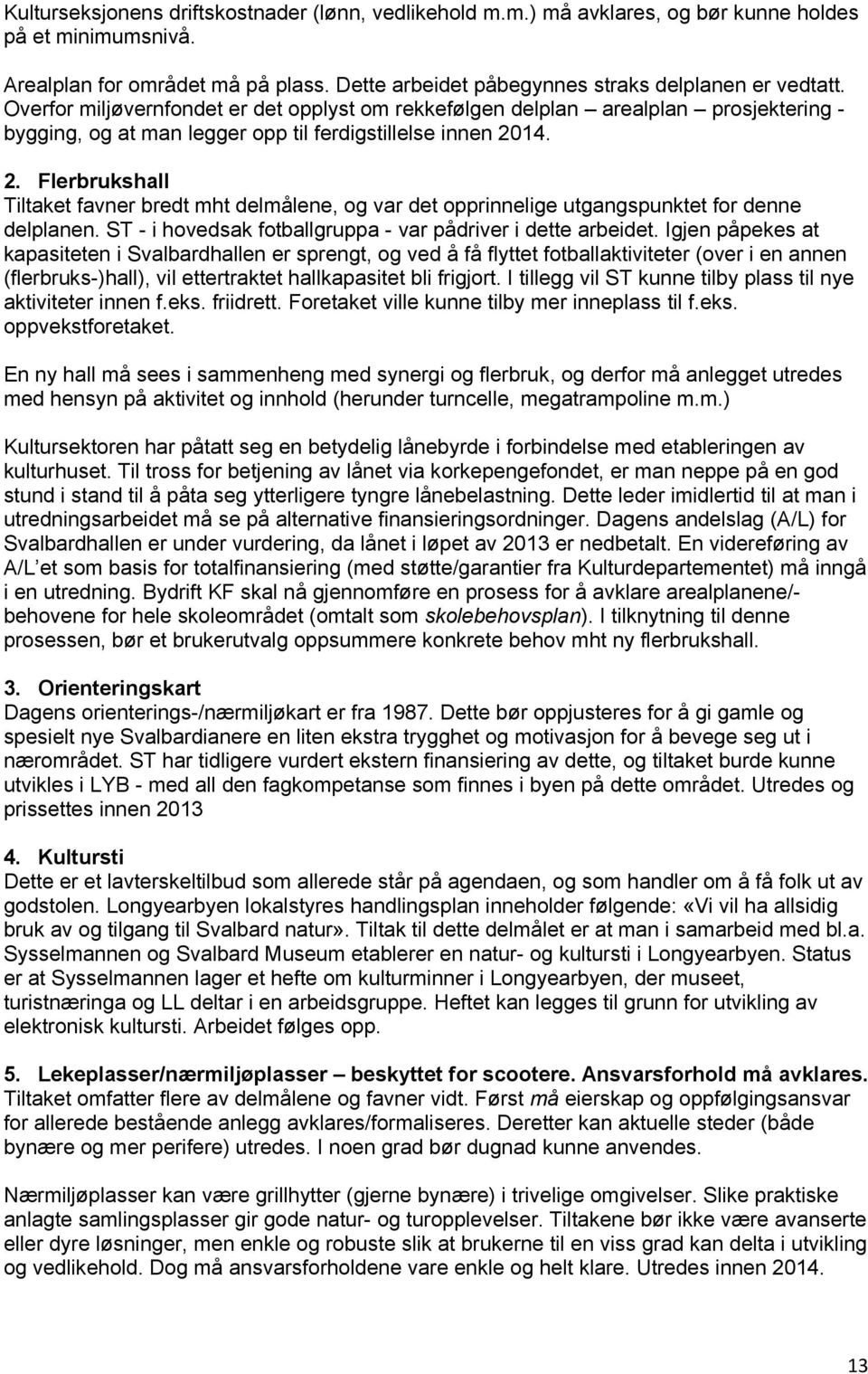 14. 2. Flerbrukshall Tiltaket favner bredt mht delmålene, og var det opprinnelige utgangspunktet for denne delplanen. ST - i hovedsak fotballgruppa - var pådriver i dette arbeidet.