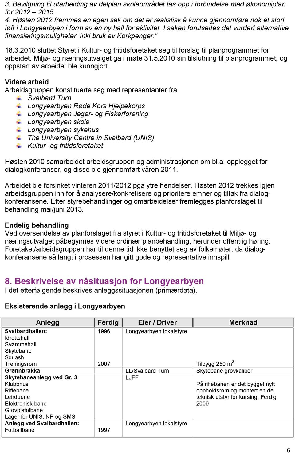 I saken forutsettes det vurdert alternative finansieringsmuligheter, inkl bruk av Korkpenger." 18.3.2010 sluttet Styret i Kultur- og fritidsforetaket seg til forslag til planprogrammet for arbeidet.