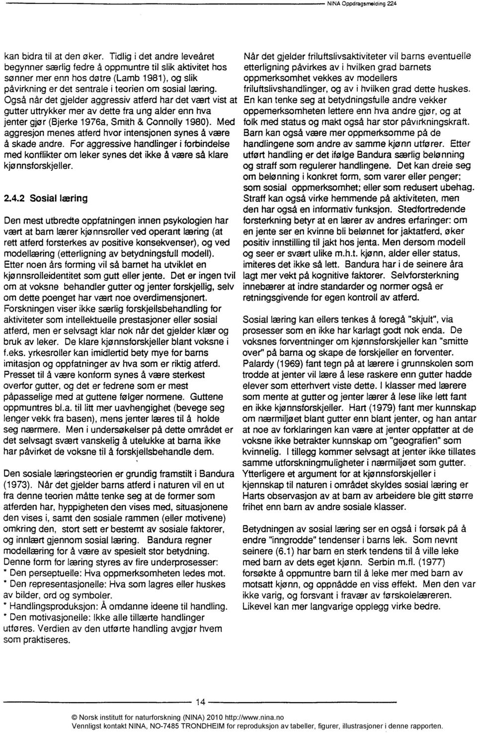 Også når det gjelder aggressiv atferd har det vært vist at gutter uttrykker mer av dette fra ung alder enn hva jenter gjør (Bjerke 1976a, Smith & Connolly 1980).