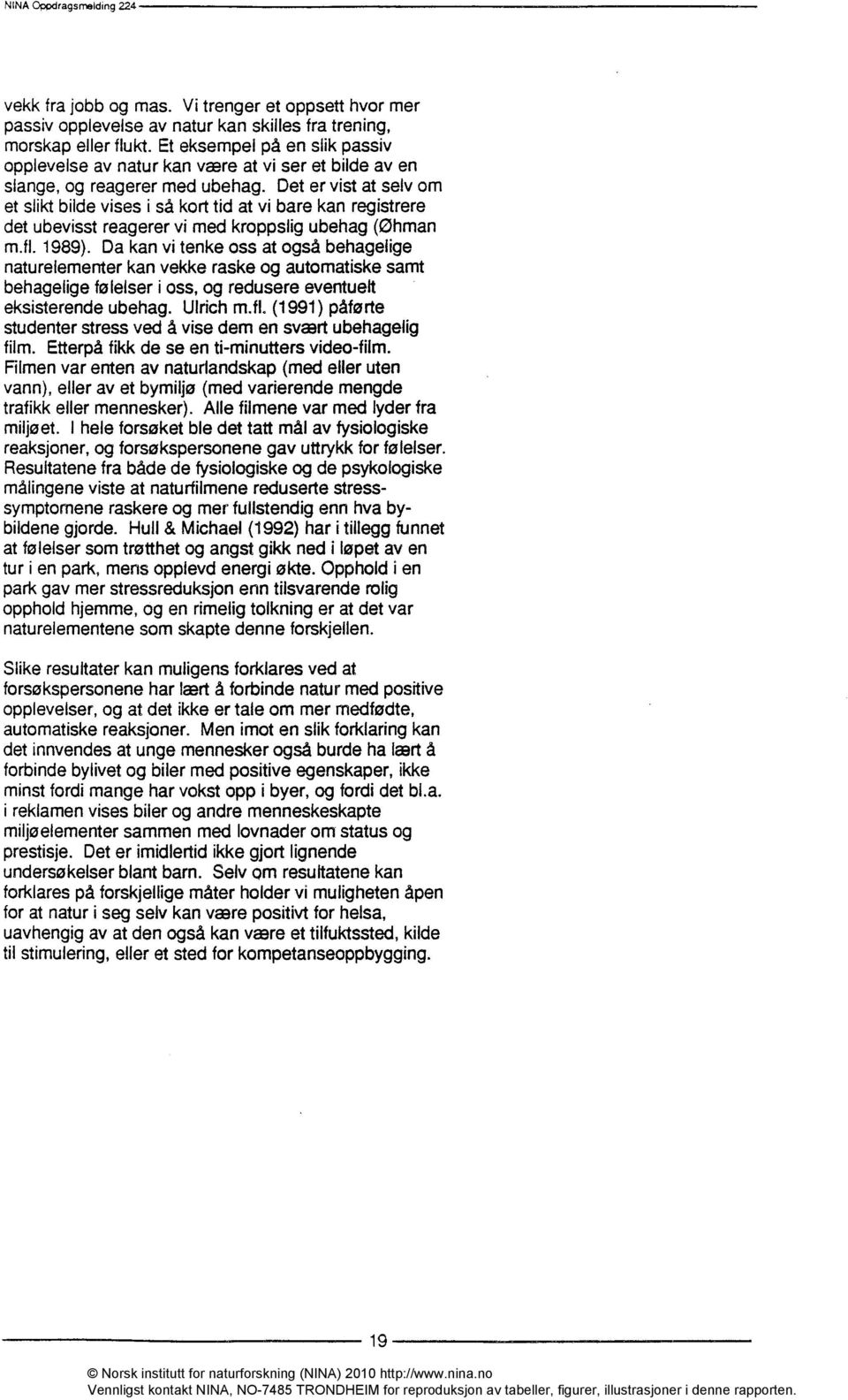 Det er vist at selv om et slikt bilde vises i så kort tid at vi bare kan registrere det ubevisst reagerer vi med kroppslig ubehag (eihman m.fl. 1989).