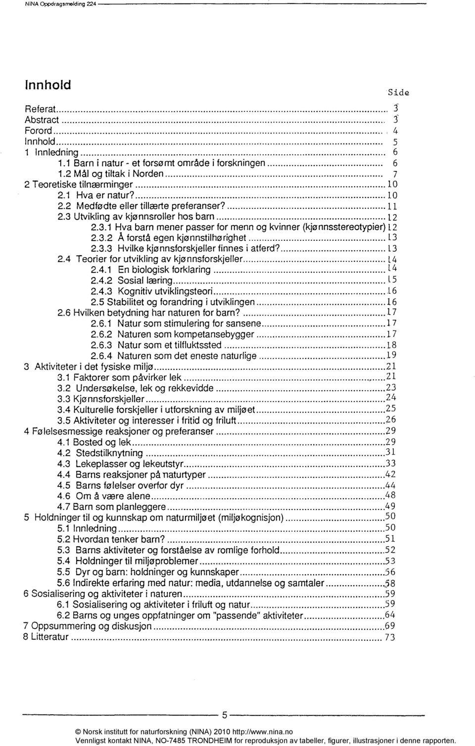 3.3 Hvilke kjønnsforskjeller finnes i atferd9 13 2.4 Teorier for utvikiing av kjønnsforskjeller 14 2.4.1 En biologisk forklaring 14 2.4.2 Sosial læring 15 2.4.3 Kognitiv utviklingsteori.16 2.