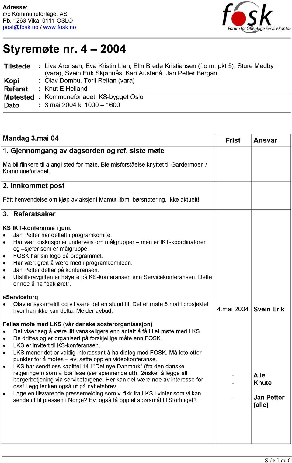 2. Innkommet post Fått henvendelse om kjøp av aksjer i Mamut ifbm. børsnotering. Ikke aktuelt! 3. Referatsaker KS IKTkonferanse i juni. Jan Petter har deltatt i programkomite.