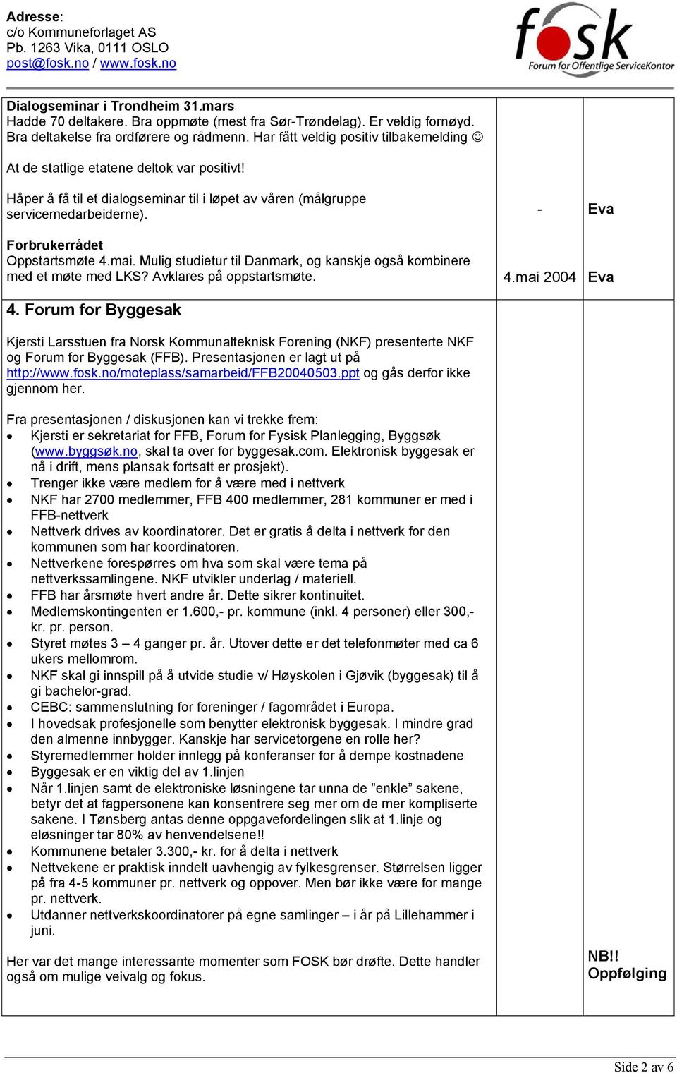 Forbrukerrådet Oppstartsmøte 4.mai. Mulig studietur til Danmark, og kanskje også kombinere med et møte med LKS? Avklares på oppstartsmøte. 4. Forum for Byggesak Kjersti Larsstuen fra Norsk Kommunalteknisk Forening (NKF) presenterte NKF og Forum for Byggesak (FFB).